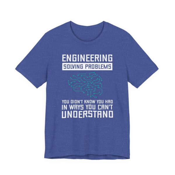 Engineering: Solving Problems You Didn’t Know You Had in Ways You Can’t Understand | Funny Engineer T-shirt