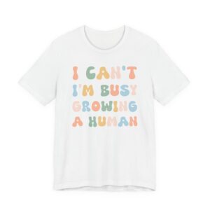 I Can’t I’m Busy Growing a Human | Funny Mom T-shirt