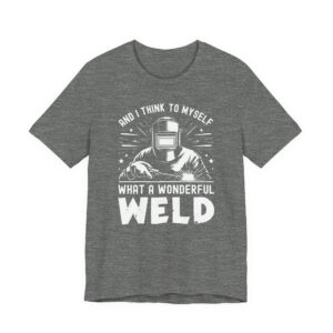 And I Think to Myself, What a Wonderful Weld | Funny Welder T-shirt