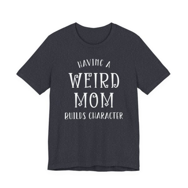 Having a Weird Mom Builds Character | Funny Mom T-shirt
