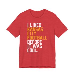 I Liked Kansas City Football Before It Was Cool | Funny Kansas City Chiefs American Football T-shirt