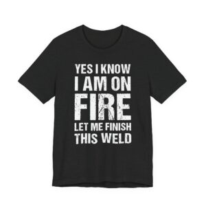 Yes, I Know I Am on Fire, Let Me Finish This Weld | Funny Welder T-shirt