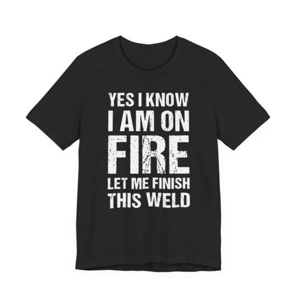 Yes, I Know I Am on Fire, Let Me Finish This Weld | Funny Welder T-shirt