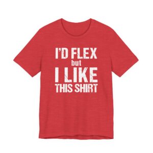 I Would Flex But I Like This Shirt | Funny Gym and Fitness T-shirt
