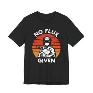 No Flux Given | Funny Welder T-shirt