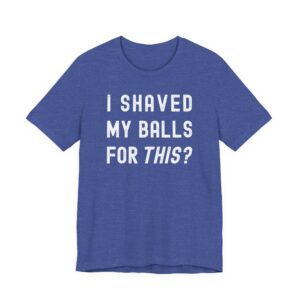 I Shaved My Balls for This? | Funny T-shirt