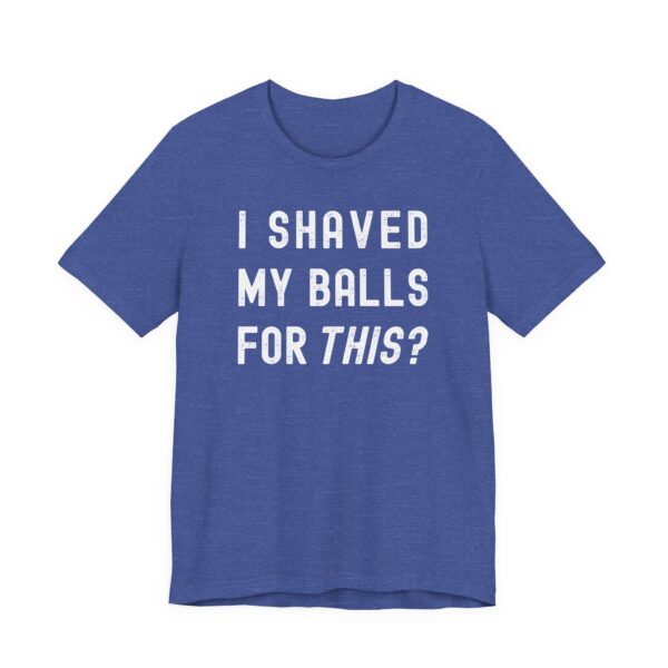 I Shaved My Balls for This? | Funny T-shirt