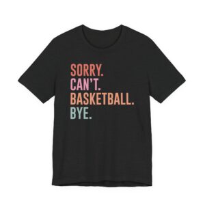 Sorry Can’t Basketball Bye | Funny Basketball T-shirt