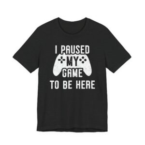 I Paused My Game to Be Here | Funny Gaming T-shirt