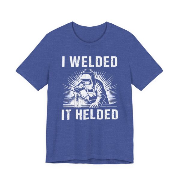 I Welded It Helded | Funny Welder T-shirt