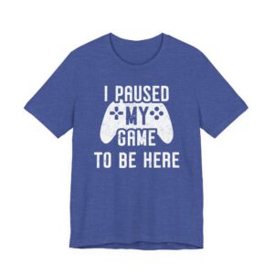 I Paused My Game to Be Here | Funny Gaming T-shirt