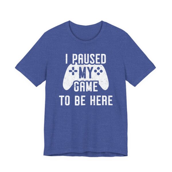I Paused My Game to Be Here | Funny Gaming T-shirt