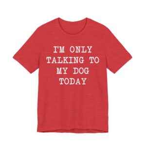 I’m Only Talking to My Dog Today | Funny Dog T-shirt