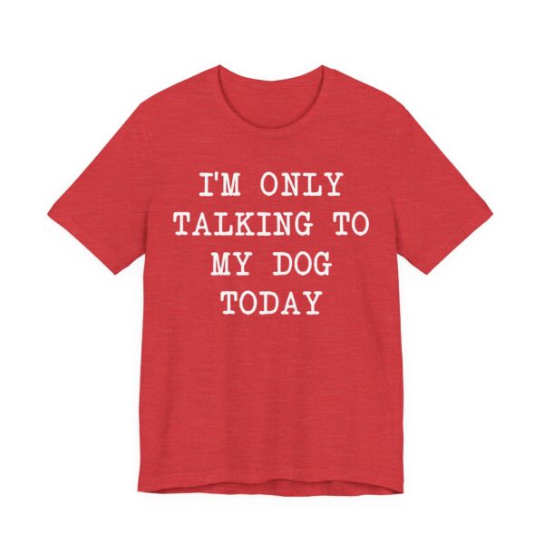 I’m Only Talking to My Dog Today | Funny Dog T-shirt