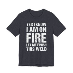 Yes, I Know I Am on Fire, Let Me Finish This Weld | Funny Welder T-shirt