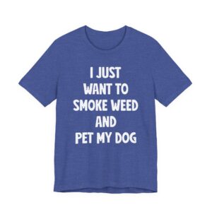 I Just Want to Smoke Weed and Pet My Dog | Funny Dog T-shirt