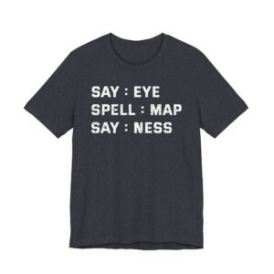 Say: Eye, Spell: Map, Say: Ness | Funny Joke T-shirt