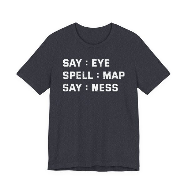 Say: Eye, Spell: Map, Say: Ness | Funny Joke T-shirt