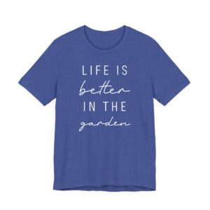 Life Is Better in the Garden | Funny Gardening T-shirt