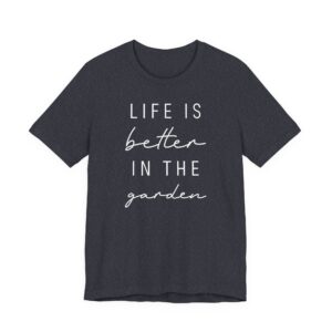 Life Is Better in the Garden | Funny Gardening T-shirt