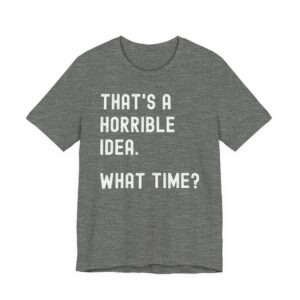 That’s a Horrible Idea. What Time? | Funny T-shirt
