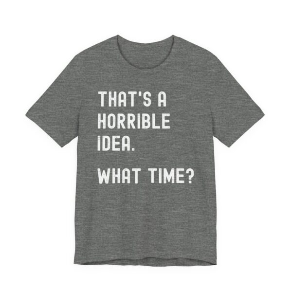 That’s a Horrible Idea. What Time? | Funny T-shirt