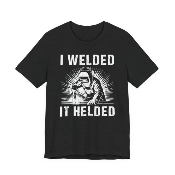 I Welded It Helded | Funny Welder T-shirt