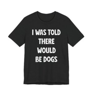 I Was Told There Would Be Dogs | Funny Dog T-shirt