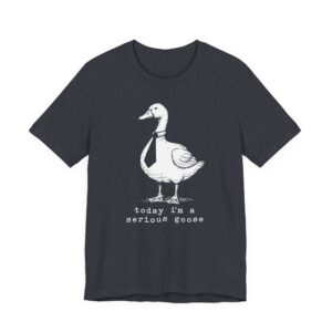 Today I’m a Serious Goose | Funny Goose T-shirt