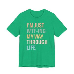 I’m Just WTF-ing My Way Through Life | Funny Mom T-shirt