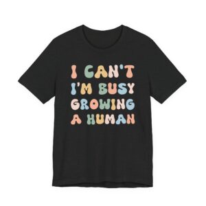 I Can’t I’m Busy Growing a Human | Funny Mom T-shirt