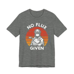 No Flux Given | Funny Welder T-shirt