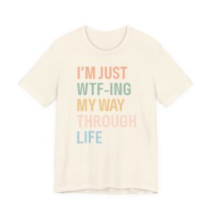 I’m Just WTF-ing My Way Through Life | Funny Mom T-shirt