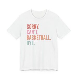 Sorry Can’t Basketball Bye | Funny Basketball T-shirt