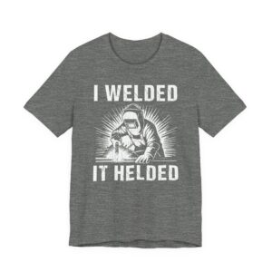 I Welded It Helded | Funny Welder T-shirt