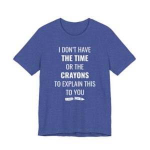 I Don’t Have the Time or the Crayons to Explain This to You | Funny T-shirt