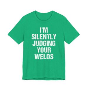 I’m Silently Judging Your Welds | Funny Welder T-shirt