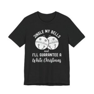 Jingle My Bells and I’ll Guarantee a White Christmas | Funny Christmas T-shirt