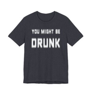 You Might Be Drunk | Funny Beer Lover T-shirt