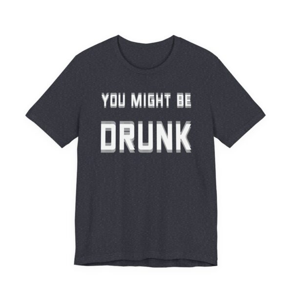 You Might Be Drunk | Funny Beer Lover T-shirt
