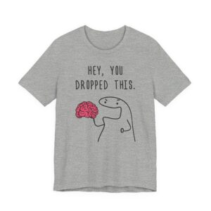 Hey You Dropped This Brain | Funny T-shirt