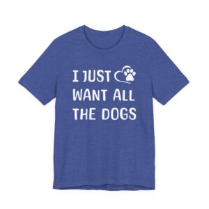 I Just Want All the Dogs | Cute Dog Owner T-shirt
