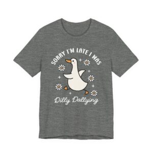 Sorry, I’m Late, I Was Dilly-Dallying | Funny Silly Goose T-shirt