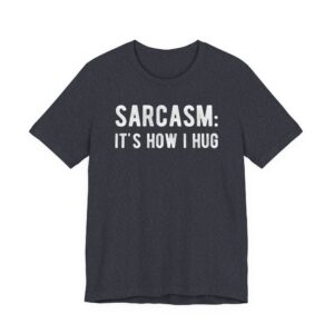 Sarcasm: It’s How I Hug | Funny T-shirt