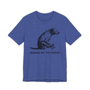 Dragging Ass This Morning | Funny Dog T-shirt