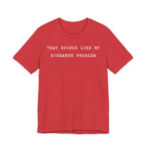 That Sounds Like My Husband’s Problem | Funny Sassy Wife T-shirt