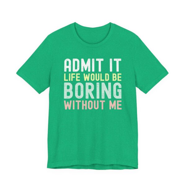 Admit It, Life Would Be Boring Without Me | Funny Sassy Saying T-Shirt for Women