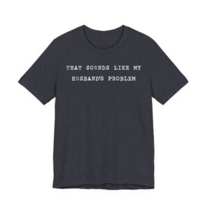 That Sounds Like My Husband’s Problem | Funny Sassy Wife T-shirt