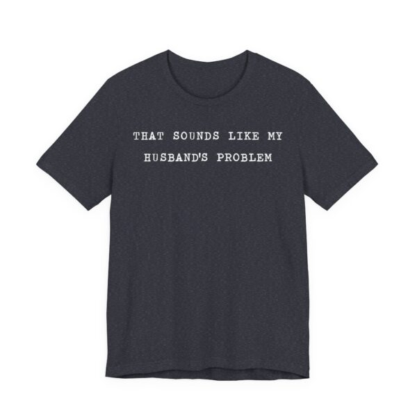 That Sounds Like My Husband’s Problem | Funny Sassy Wife T-shirt