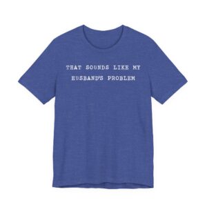 That Sounds Like My Husband’s Problem | Funny Sassy Wife T-shirt